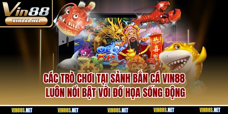 Các trò chơi tại sảnh bắn cá Vin88 luôn nổi bật với đồ họa sống động