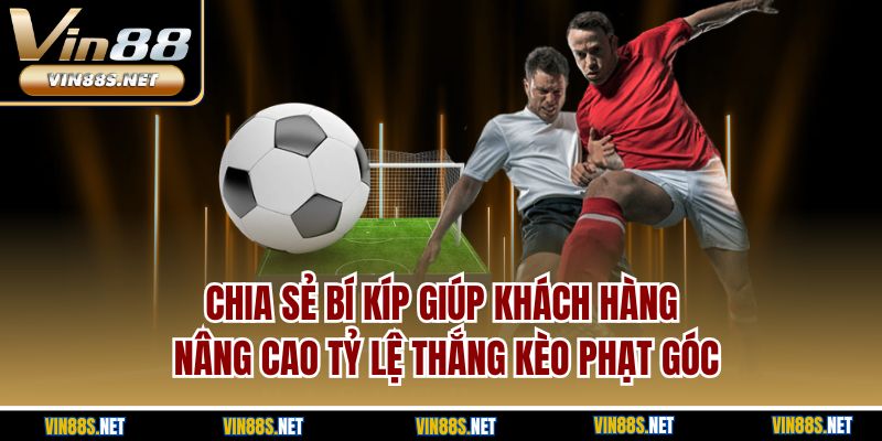 Chia sẻ bí kíp giúp khách hàng nâng cao tỷ lệ thắng kèo phạt góc