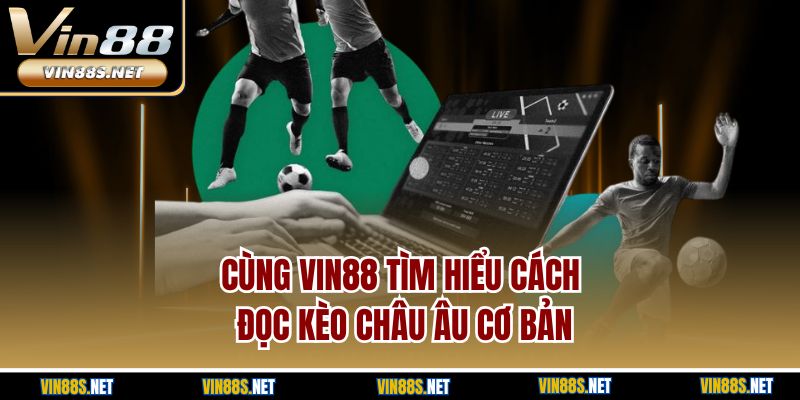Cùng Vin88 tìm hiểu cách đọc kèo Châu Âu cơ bản