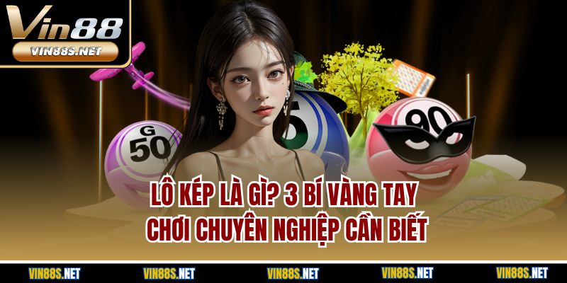 Lô Kép Là Gì? 3 Bí Vàng Tay Chơi Chuyên Nghiệp Cần Biết